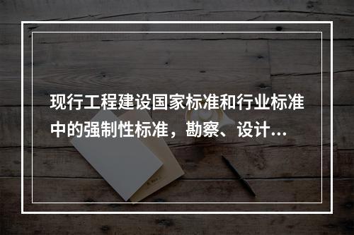 现行工程建设国家标准和行业标准中的强制性标准，勘察、设计都必