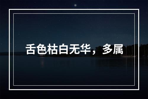 舌色枯白无华，多属