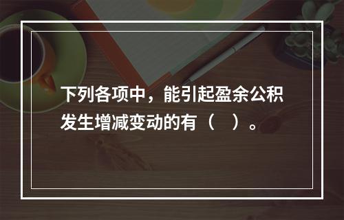 下列各项中，能引起盈余公积发生增减变动的有（　）。