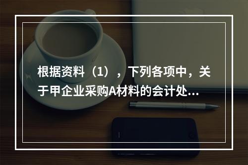 根据资料（1），下列各项中，关于甲企业采购A材料的会计处理结