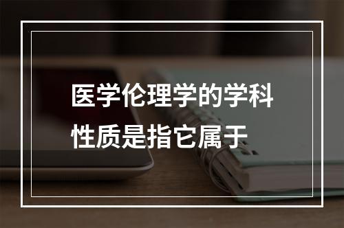 医学伦理学的学科性质是指它属于