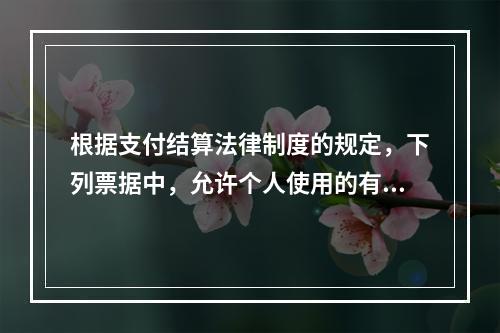 根据支付结算法律制度的规定，下列票据中，允许个人使用的有（