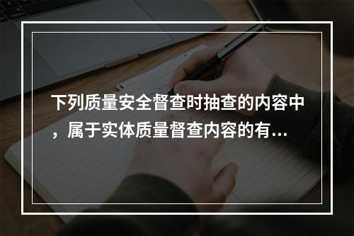 下列质量安全督查时抽查的内容中，属于实体质量督查内容的有()