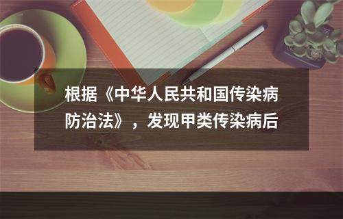 根据《中华人民共和国传染病防治法》，发现甲类传染病后