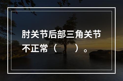 肘关节后部三角关节不正常（　　）。