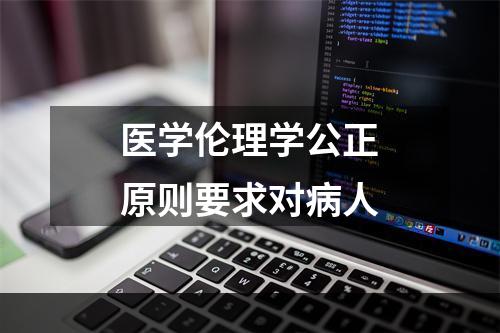 医学伦理学公正原则要求对病人