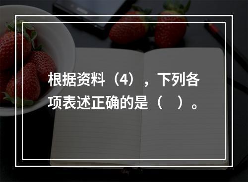 根据资料（4），下列各项表述正确的是（　）。