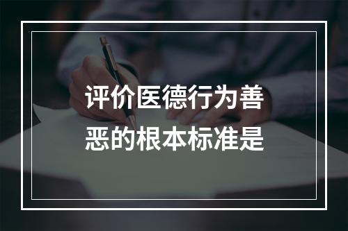 评价医德行为善恶的根本标准是