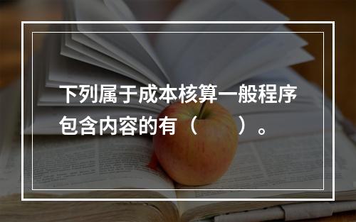 下列属于成本核算一般程序包含内容的有（　　）。