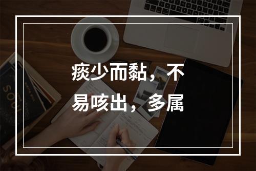 痰少而黏，不易咳出，多属