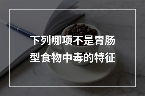 下列哪项不是胃肠型食物中毒的特征