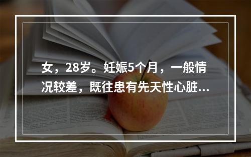 女，28岁。妊娠5个月，一般情况较差，既往患有先天性心脏病，