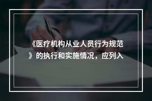 《医疗机构从业人员行为规范》的执行和实施情况，应列入