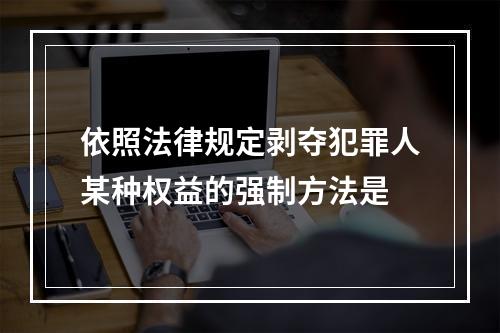 依照法律规定剥夺犯罪人某种权益的强制方法是