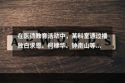 在医德教育活动中，某科室通过播放白求恩、柯棣华、钟南山等优秀