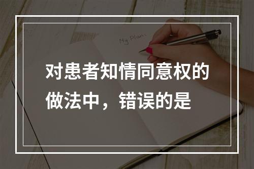 对患者知情同意权的做法中，错误的是