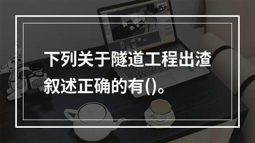 下列关于隧道工程出渣叙述正确的有()。