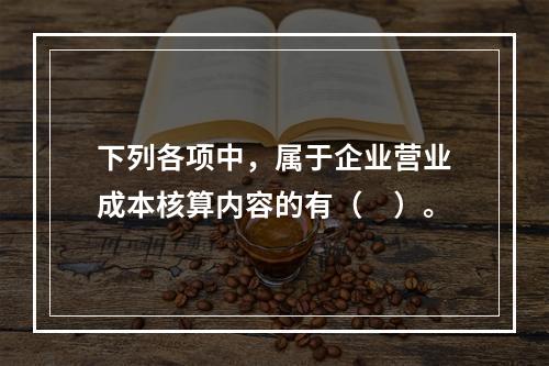 下列各项中，属于企业营业成本核算内容的有（　）。