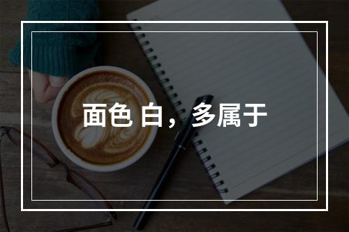 面色 白，多属于