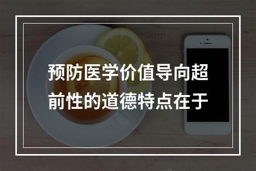 预防医学价值导向超前性的道德特点在于