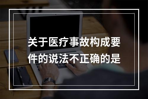 关于医疗事故构成要件的说法不正确的是