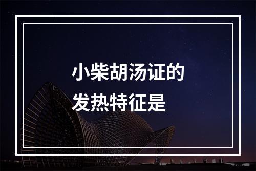 小柴胡汤证的发热特征是