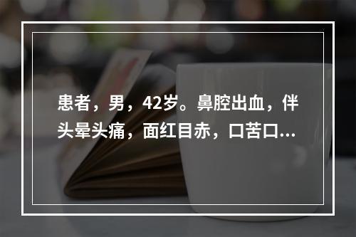 患者，男，42岁。鼻腔出血，伴头晕头痛，面红目赤，口苦口干，