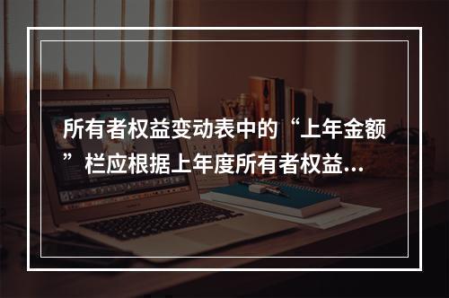 所有者权益变动表中的“上年金额”栏应根据上年度所有者权益变动