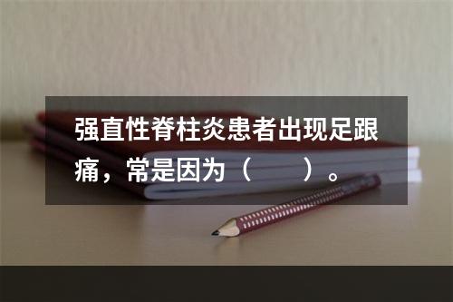 强直性脊柱炎患者出现足跟痛，常是因为（　　）。