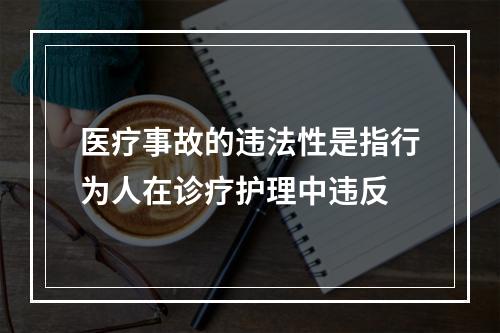 医疗事故的违法性是指行为人在诊疗护理中违反