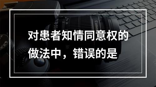 对患者知情同意权的做法中，错误的是