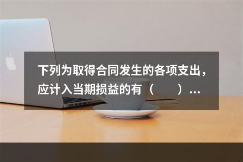 下列为取得合同发生的各项支出，应计入当期损益的有（　　）。