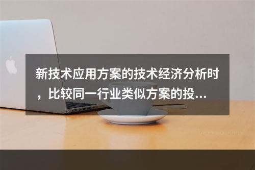 新技术应用方案的技术经济分析时，比较同一行业类似方案的投入、