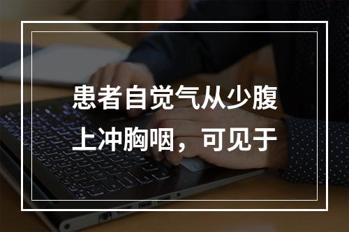 患者自觉气从少腹上冲胸咽，可见于