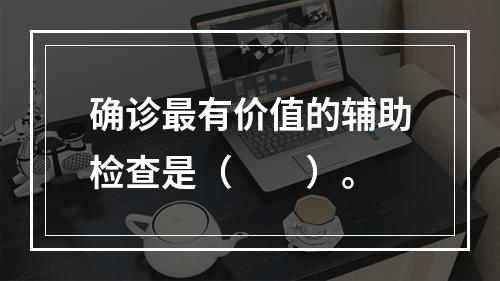 确诊最有价值的辅助检查是（　　）。