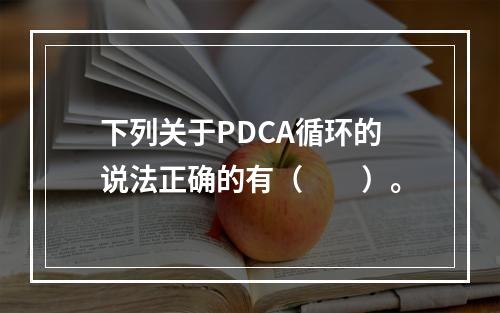 下列关于PDCA循环的说法正确的有（　　）。