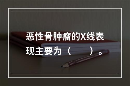 恶性骨肿瘤的X线表现主要为（　　）。