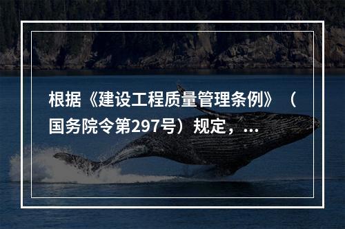 根据《建设工程质量管理条例》（国务院令第297号）规定，工