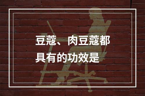 豆蔻、肉豆蔻都具有的功效是