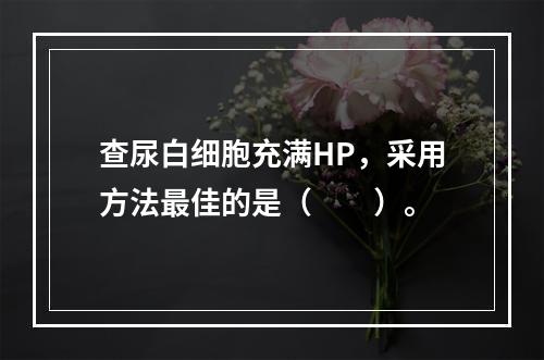 查尿白细胞充满HP，采用方法最佳的是（　　）。