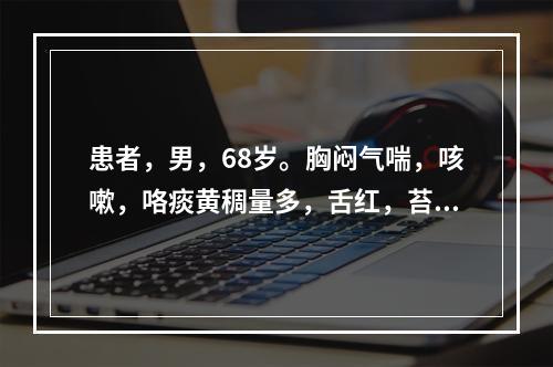 患者，男，68岁。胸闷气喘，咳嗽，咯痰黄稠量多，舌红，苔黄腻