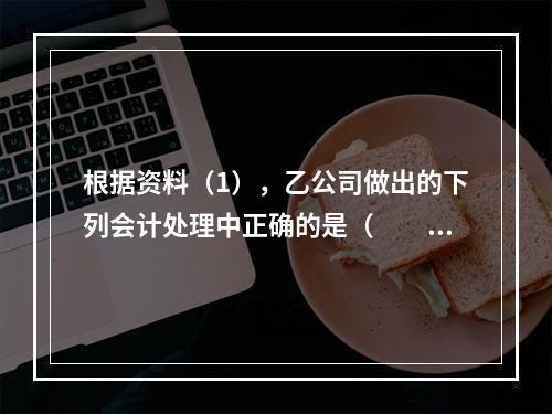 根据资料（1），乙公司做出的下列会计处理中正确的是（　　）。