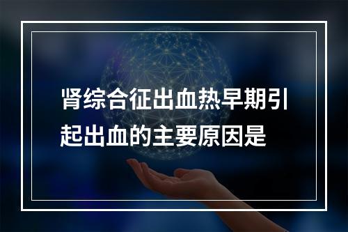 肾综合征出血热早期引起出血的主要原因是