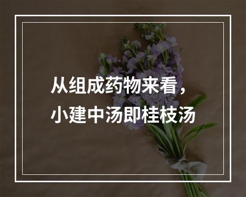 从组成药物来看，小建中汤即桂枝汤