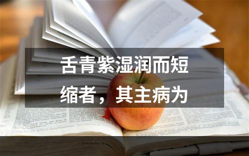 舌青紫湿润而短缩者，其主病为