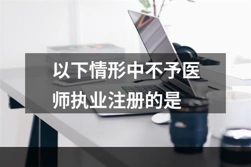 以下情形中不予医师执业注册的是