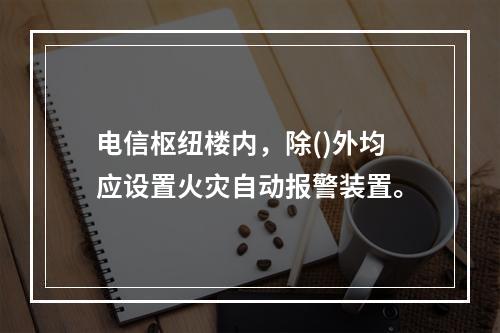 电信枢纽楼内，除()外均应设置火灾自动报警装置。