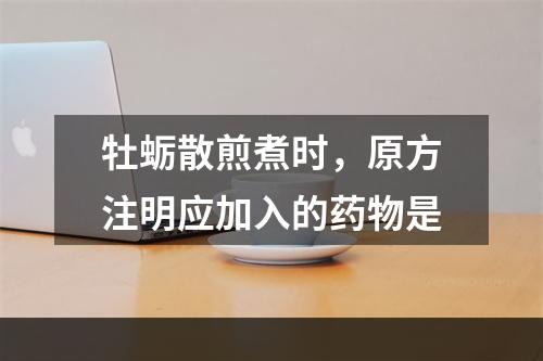 牡蛎散煎煮时，原方注明应加入的药物是