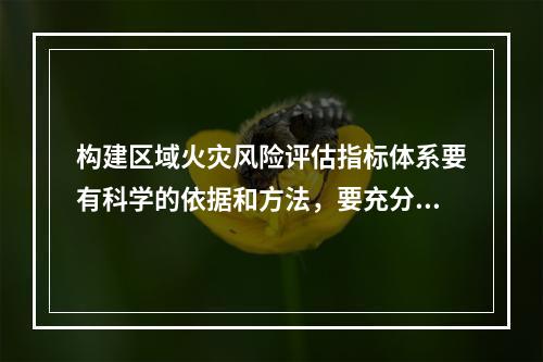 构建区域火灾风险评估指标体系要有科学的依据和方法，要充分收集