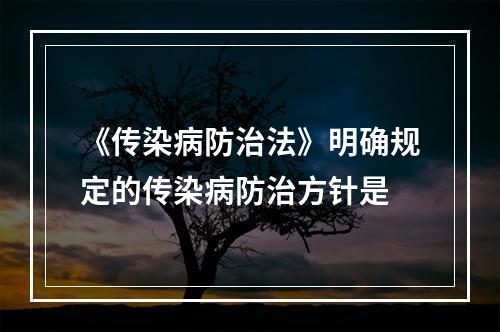 《传染病防治法》明确规定的传染病防治方针是